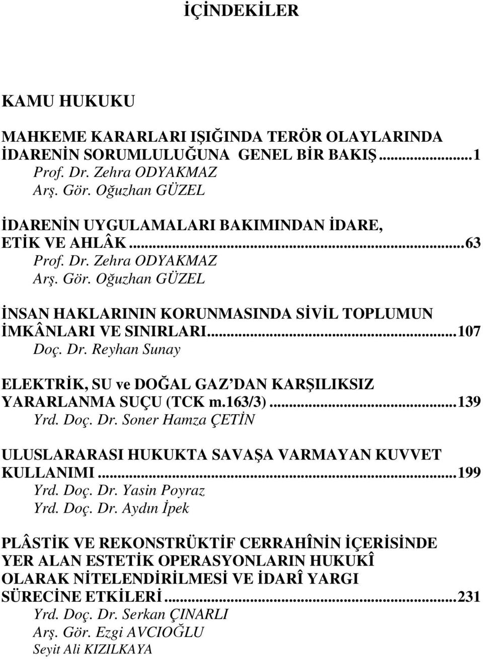 Dr. Reyhan Sunay ELEKTRİK, SU ve DOĞAL GAZ DAN KARŞILIKSIZ YARARLANMA SUÇU (TCK m.163/3)...139 Yrd. Doç. Dr. Soner Hamza ÇETİN ULUSLARARASI HUKUKTA SAVAŞA VARMAYAN KUVVET KULLANIMI...199 Yrd. Doç. Dr. Yasin Poyraz Yrd.