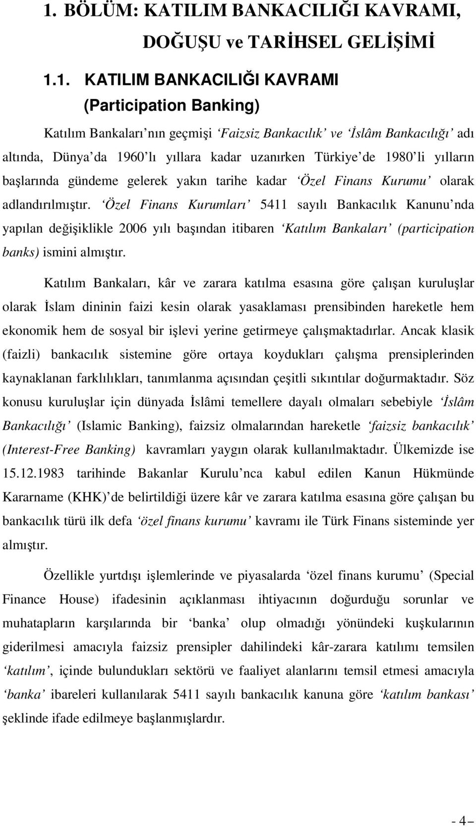 Özel Finans Kurumları 5411 sayılı Bankacılık Kanunu nda yapılan değişiklikle 2006 yılı başından itibaren Katılım Bankaları (participation banks) ismini almıştır.