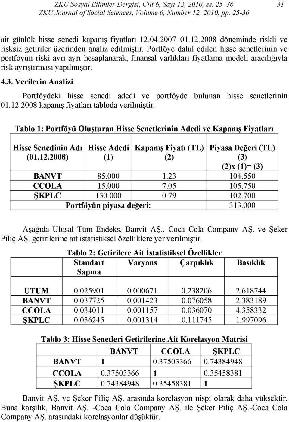 Verilerin Analizi Portföydeki hisse senedi adedi ve portföyde bulunan hisse senetlerinin 01.12.2008 kapanış fiyatları tabloda verilmiştir.