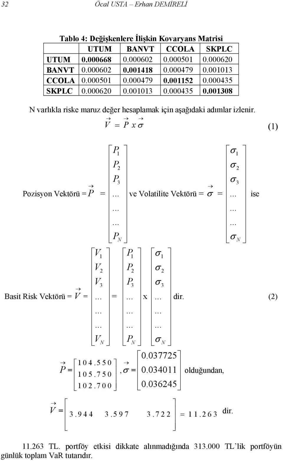 V = P xσ (1) P1 σ 1 P 2 σ 2 P Pozisyon Vektörü = P 3 σ =... ve Volatilite Vektörü = 3 σ =... ise............ P N σ N V1 P1 σ 1 V 2 P 2 σ 2 V Basit Risk Vektörü = V 3 P 3 σ 3 =... =... x... dir.