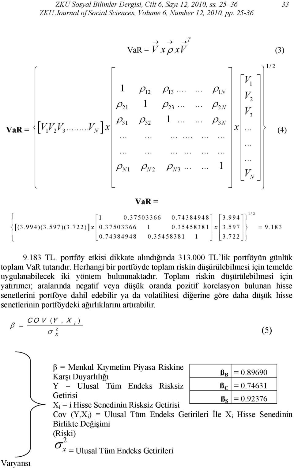 37503366 1 0.35458381 x 3.597 = 9.183 0.74384948 0.35458381 1 3.722 9.183 TL. portföy etkisi dikkate alındığında 313.000 TL lik portföyün günlük toplam VaR tutarıdır.