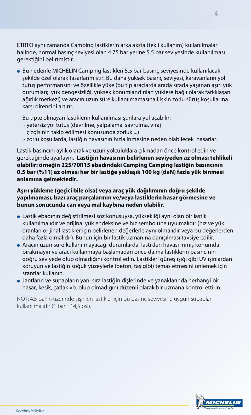 Bu daha yüksek basınç seviyesi, karavanların yol tutuş performansını ve özellikle yüke (bu tip araçlarda arada sırada yaşanan aşırı yük durumları; yük dengesizliği, yüksek konumlandırılan yüklere