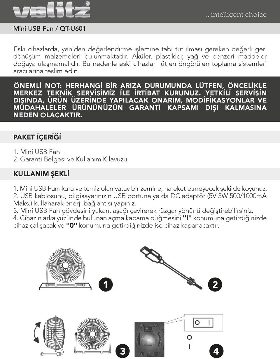 YETKİLİ SERVİSİN DIŞINDA, ÜRÜN ÜZERİNDE YAPILACAK ONARIM, MODİFİKASYONLAR VE MÜDAHALELER ÜRÜNÜNÜZÜN GARANTİ KAPSAMI DIŞI KALMASINA NEDEN OLACAKTIR. PAKET İÇERİĞİ 1. Mini USB Fan 2.