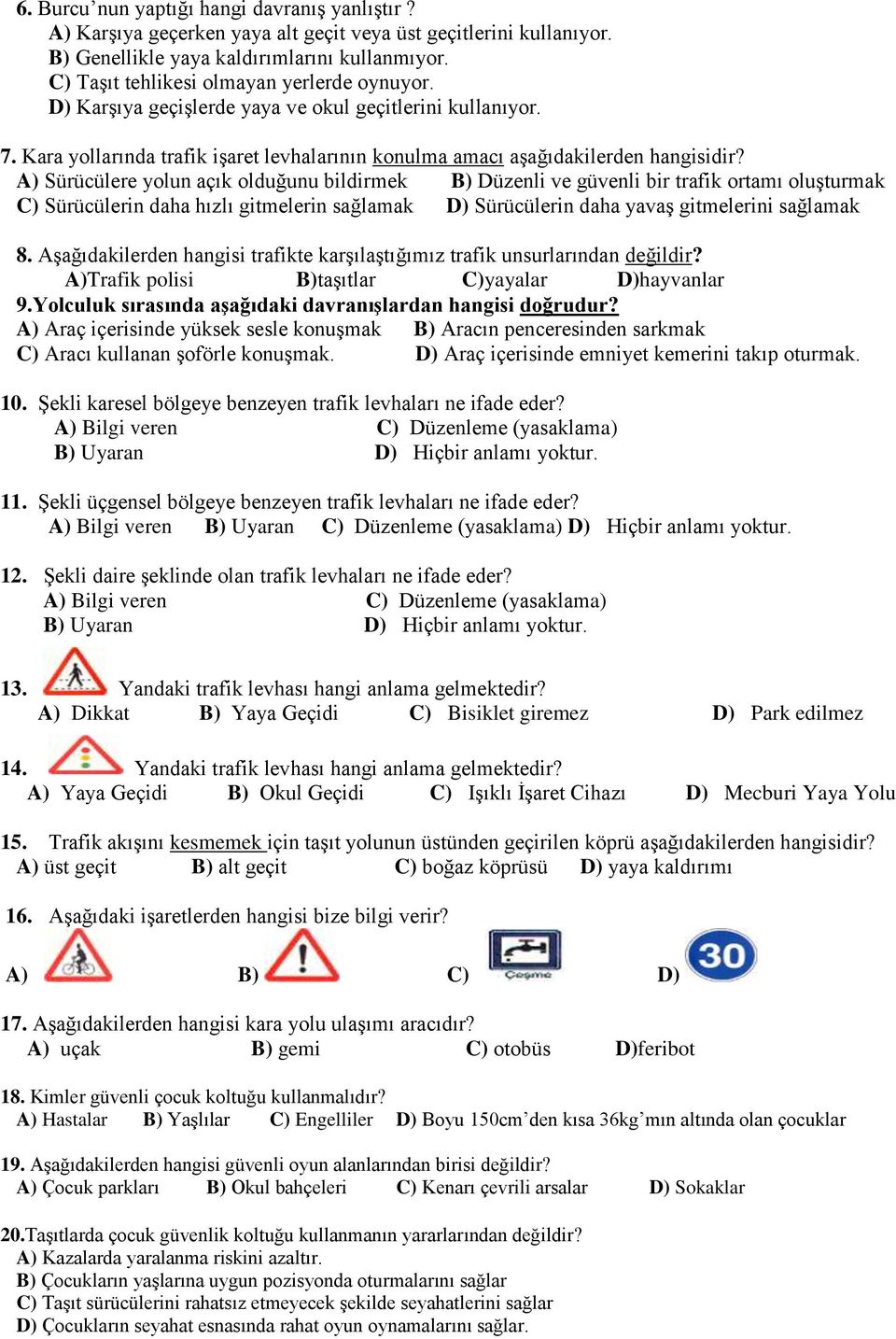 A) Sürücülere yolun açık olduğunu bildirmek B) Düzenli ve güvenli bir trafik ortamı oluşturmak C) Sürücülerin daha hızlı gitmelerin sağlamak D) Sürücülerin daha yavaş gitmelerini sağlamak 8.