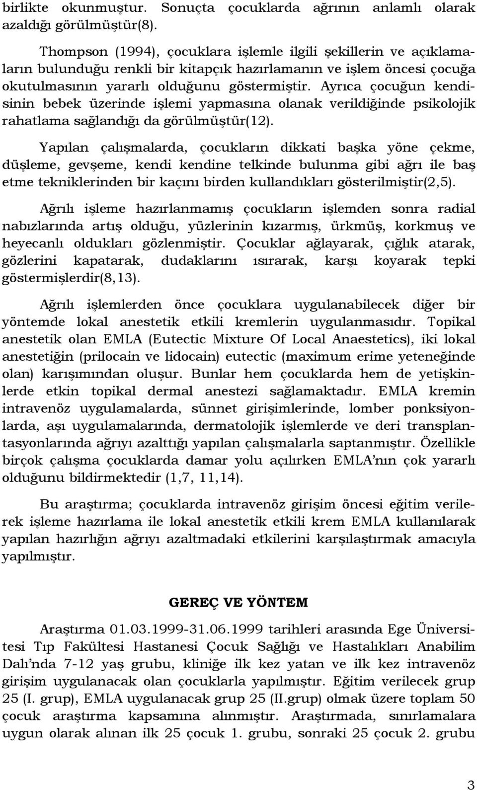 Ayrıca çocuğun kendisinin bebek üzerinde işlemi yapmasına olanak verildiğinde psikolojik rahatlama sağlandığı da görülmüştür(12).