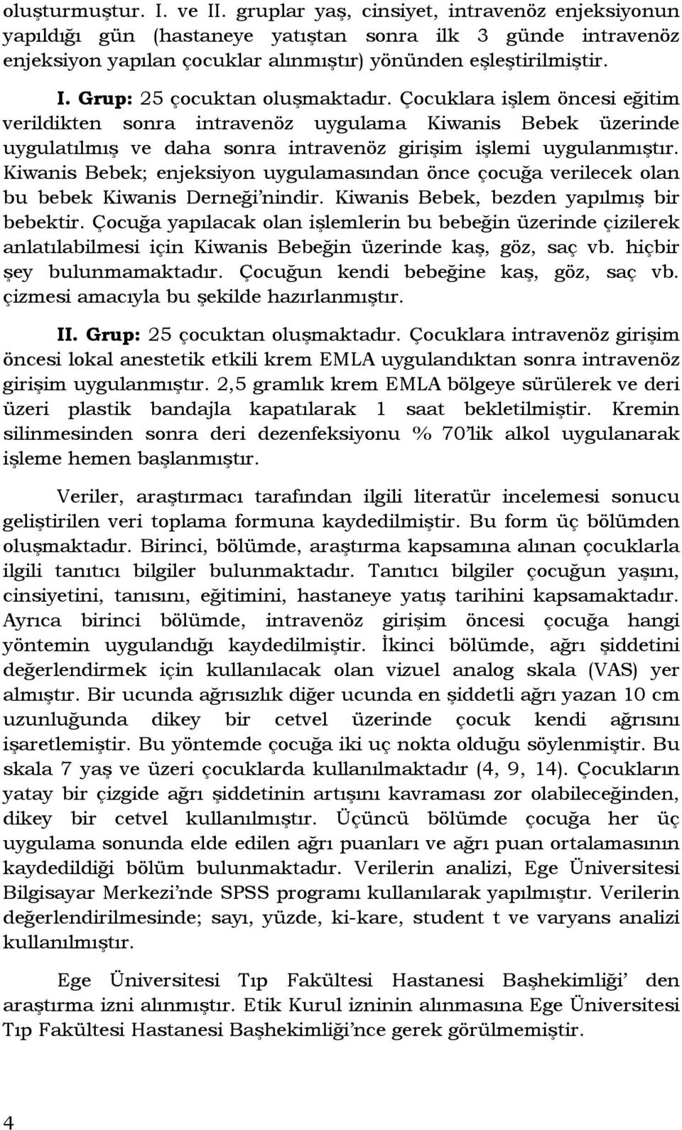 Grup: 25 çocuktan oluşmaktadır. Çocuklara işlem öncesi eğitim verildikten sonra intravenöz uygulama Kiwanis Bebek üzerinde uygulatılmış ve daha sonra intravenöz girişim işlemi uygulanmıştır.