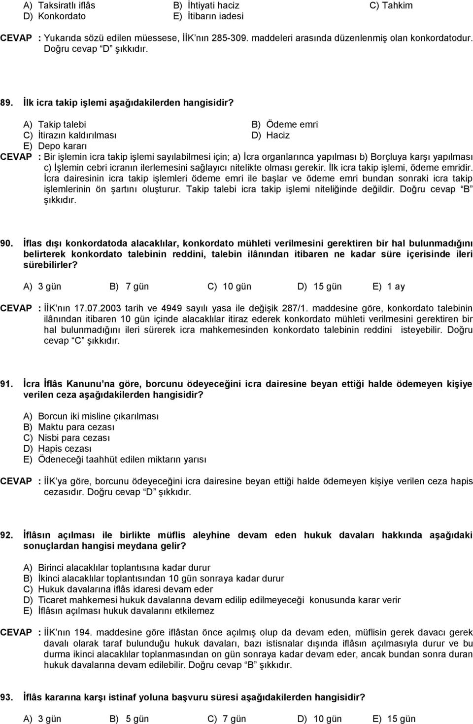 A) Takip talebi B) Ödeme emri C) İtirazın kaldırılması D) Haciz E) Depo kararı CEVAP : Bir işlemin icra takip işlemi sayılabilmesi için; a) İcra organlarınca yapılması b) Borçluya karşı yapılması c)