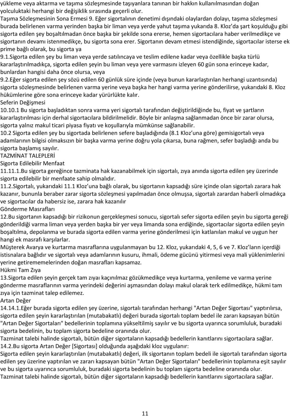 Kloz da şart koşulduğu gibi sigorta edilen şey boşaltılmadan önce başka bir şekilde sona ererse, hemen sigortacılara haber verilmedikçe ve sigortanın devamı istenmedikçe, bu sigorta sona erer.