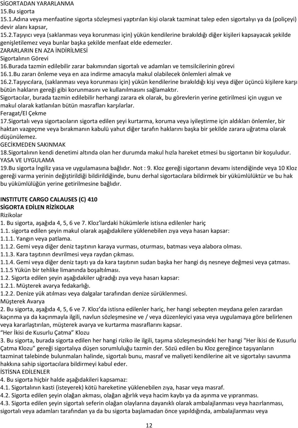 ZARARLARIN EN AZA İNDİRİLMESİ Sigortalının Görevi 16.Burada tazmin edilebilir zarar bakımından sigortalı ve adamları ve temsilcilerinin görevi 16.1.Bu zararı önleme veya en aza indirme amacıyla makul olabilecek önlemleri almak ve 16.