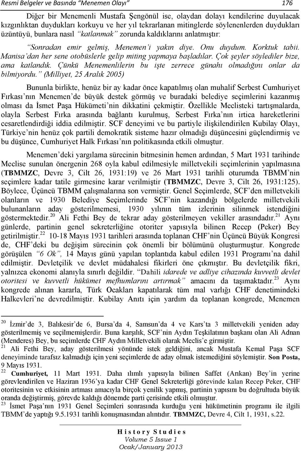 Manisa dan her sene otobüslerle gelip miting yapmaya başladılar. Çok şeyler söylediler bize, ama katlandık. Çünkü Menemenlilerin bu işte zerrece günahı olmadığını onlar da bilmiyordu.