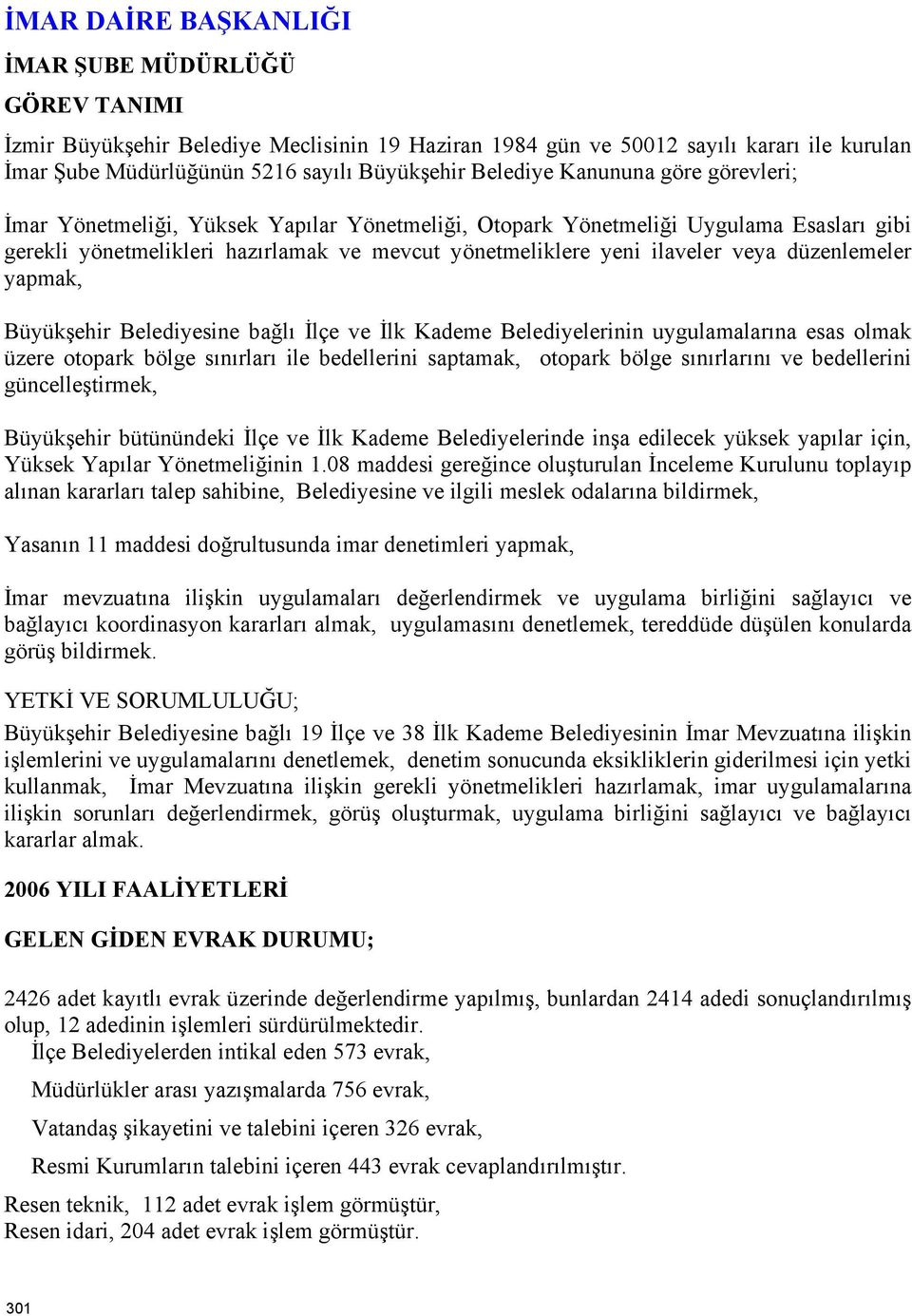 veya düzenlemeler yapmak, Büyükşehir Belediyesine bağlı İlçe ve İlk Kademe Belediyelerinin uygulamalarına esas olmak üzere otopark bölge sınırları ile bedellerini saptamak, otopark bölge sınırlarını