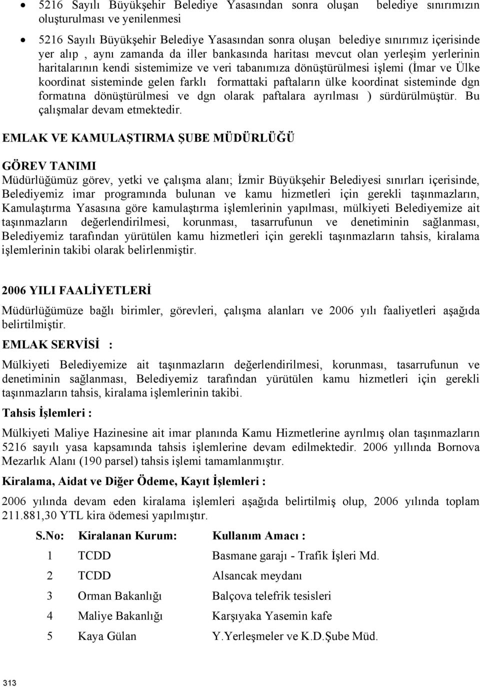 farklı formattaki paftaların ülke koordinat sisteminde dgn formatına dönüştürülmesi ve dgn olarak paftalara ayrılması ) sürdürülmüştür. Bu çalışmalar devam etmektedir.