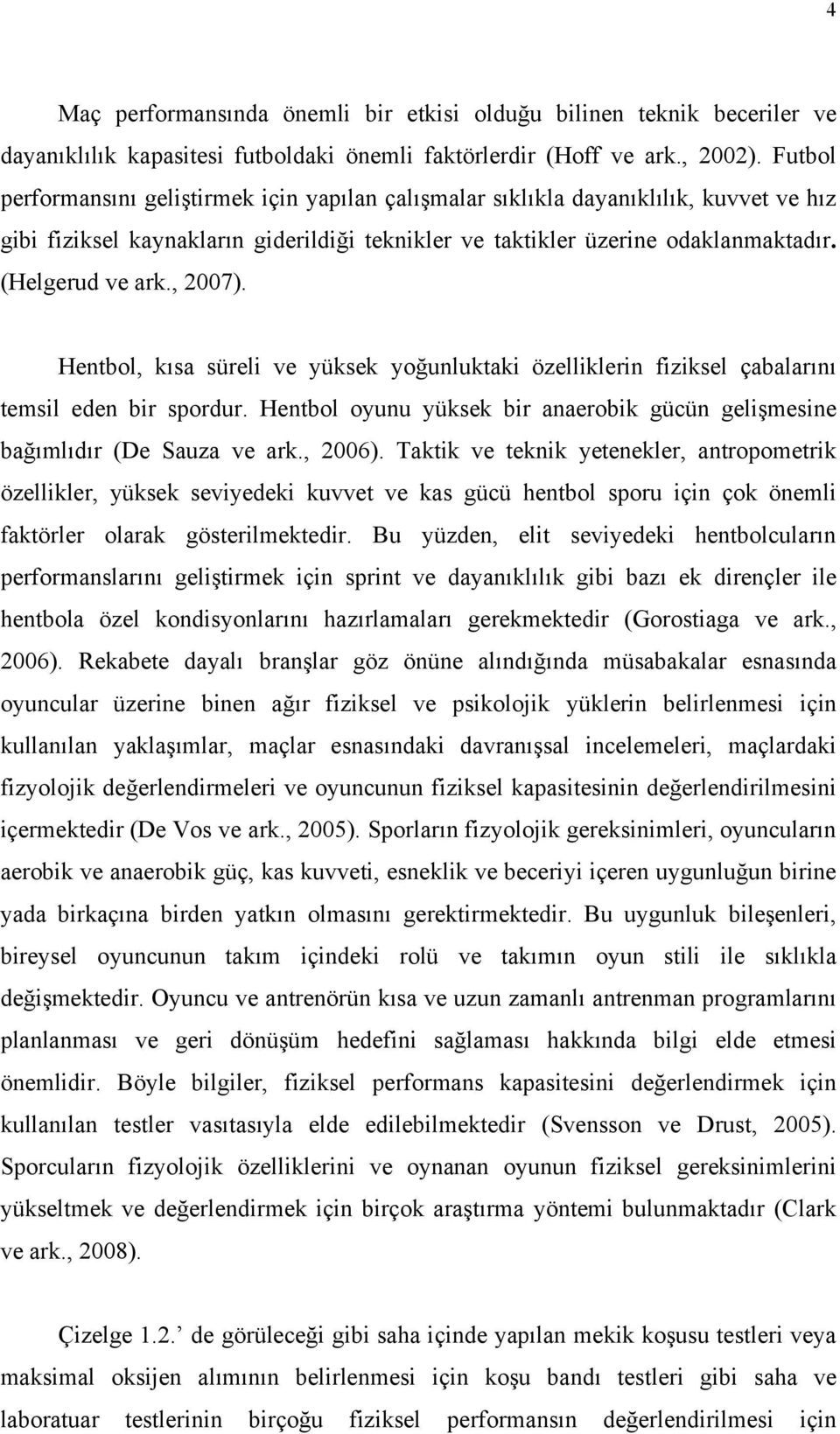 , 2007). Hentbol, kısa süreli ve yüksek yoğunluktaki özelliklerin fiziksel çabalarını temsil eden bir spordur. Hentbol oyunu yüksek bir anaerobik gücün gelişmesine bağımlıdır (De Sauza ve ark., 2006).