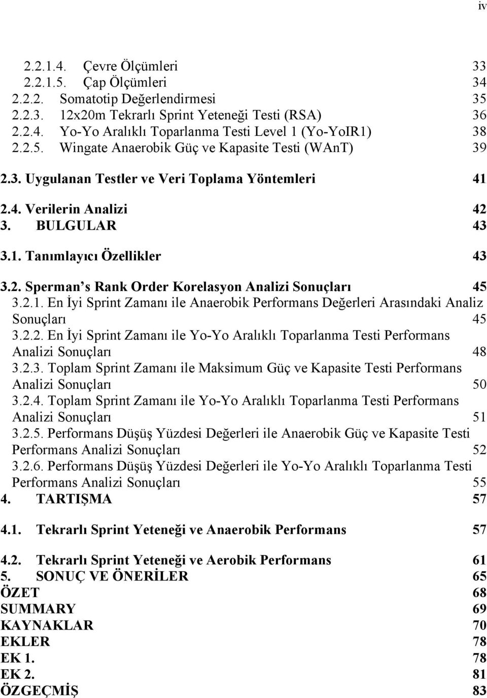 2.1. En İyi Sprint Zamanı ile Anaerobik Performans Değerleri Arasındaki Analiz Sonuçları 45 3.2.2. En İyi Sprint Zamanı ile Yo-Yo Aralıklı Toparlanma Testi Performans Analizi Sonuçları 48 3.2.3. Toplam Sprint Zamanı ile Maksimum Güç ve Kapasite Testi Performans Analizi Sonuçları 50 3.