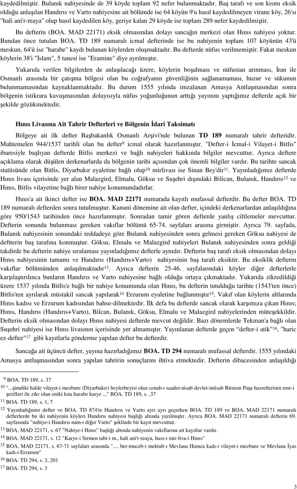 kalan 29 köyde ise toplam 289 nefer kaydedilmiştir. Bu defterin (BOA. MAD 22171) eksik olmasından dolayı sancağın merkezi olan Hınıs nahiyesi yoktur. Bundan önce tutulan BOA.