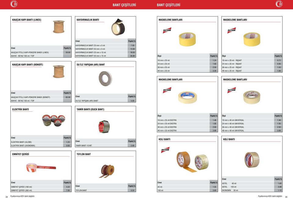 72 KAUÇUK KAPI BANTI (BONDİT) SU İLE YAPIŞAN (ARI) BANT 24 mm x 35 mt 1.65 36 mm x 35 mt 2.50 24 mm x 25 mt - İNŞAAT 0.95 36 mm x 25 mt - İNŞAAT 1.43 48 mm x 35 mt 3.30 48 mm x 25 mt - İNŞAAT 1.