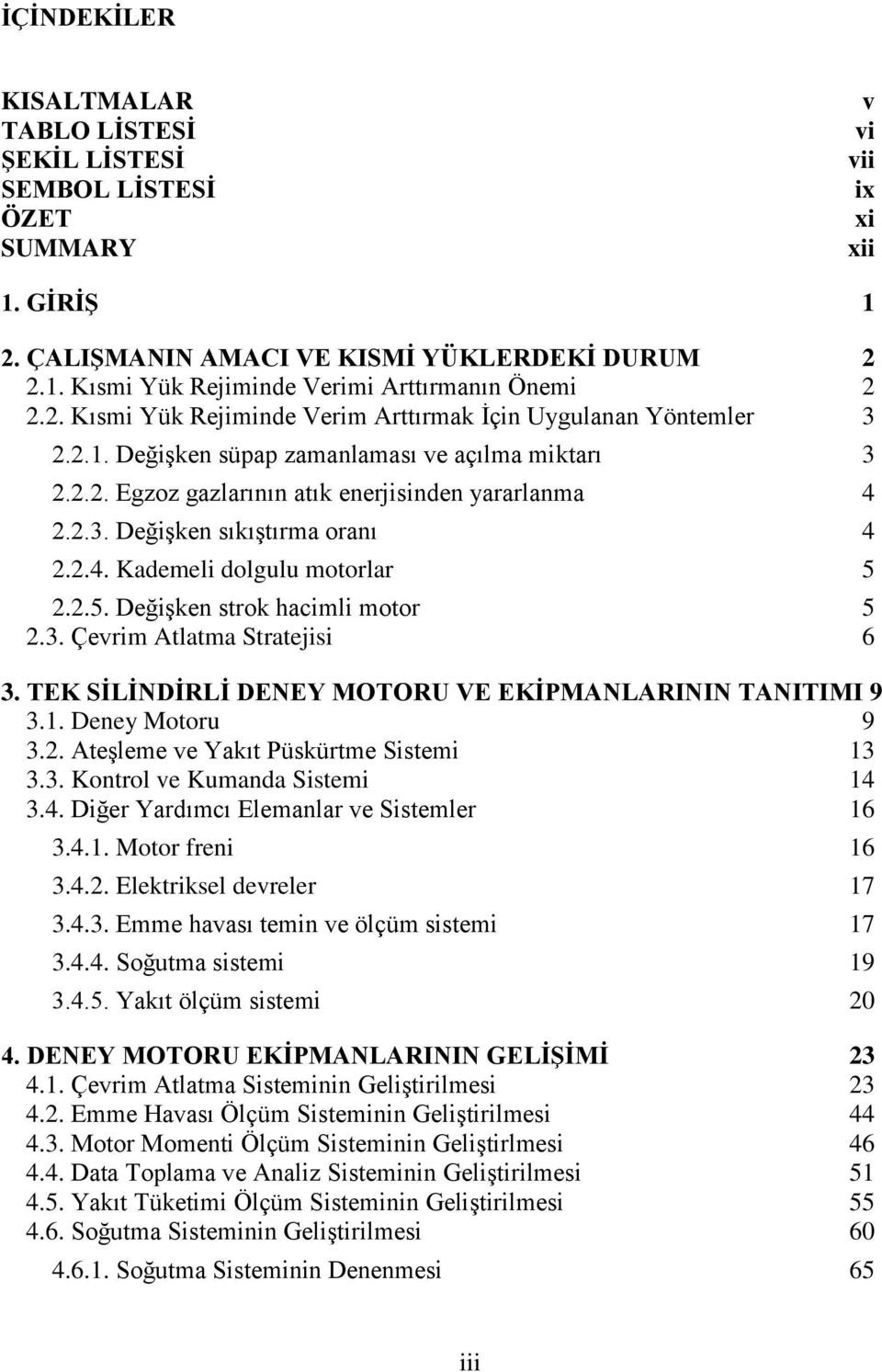 2.4. Kademeli dolgulu motorlar 5 2.2.5. Değişken strok hacimli motor 5 2.3. Çevrim Atlatma Stratejisi 6 3. TEK SİLİNDİRLİ DENEY MOTORU VE EKİPMANLARININ TANITIMI 9 3.1. Deney Motoru 9 3.2. Ateşleme ve Yakıt Püskürtme Sistemi 13 3.