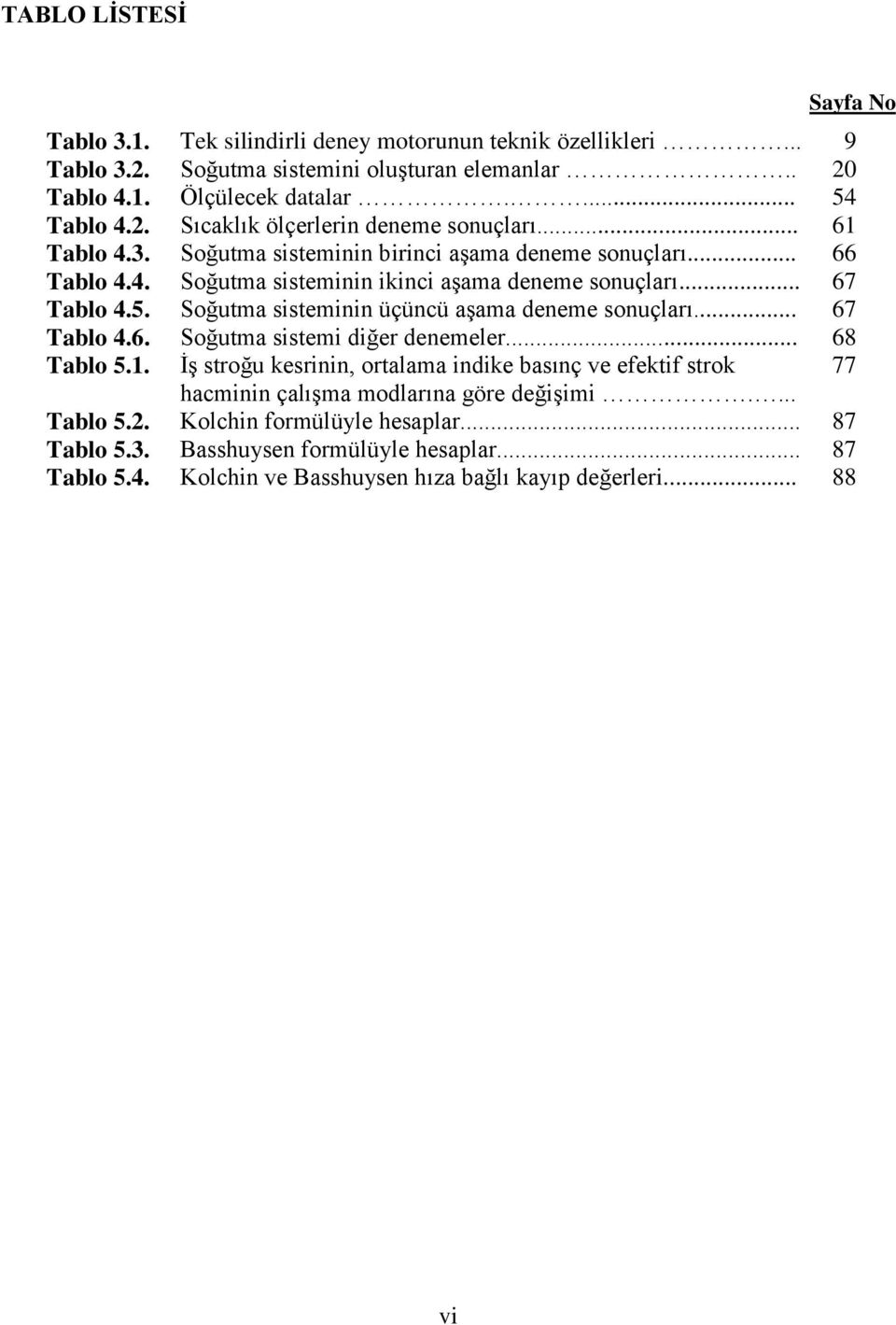 Soğutma sisteminin üçüncü aşama deneme sonuçları... 67 Tablo 4.6. Soğutma sistemi diğer denemeler... 68 Tablo 5.1.