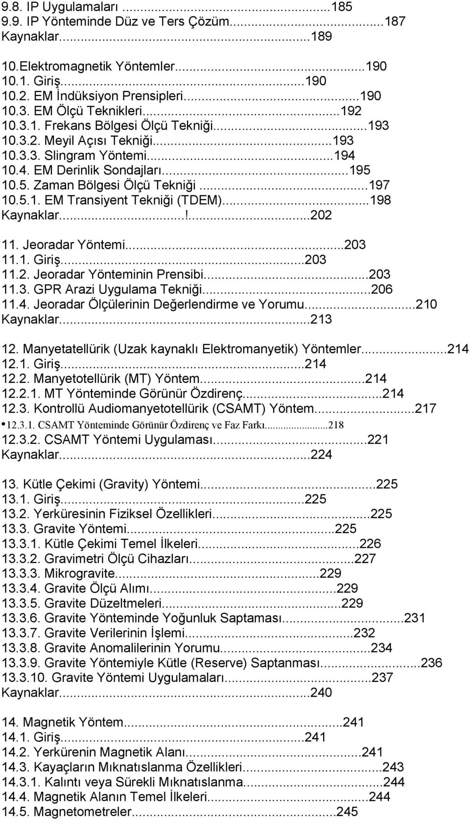 ..197 10.5.1. EM Transiyent Tekniği (TDEM)...198 Kaynaklar...!...202 11. Jeoradar Yöntemi...203 11.1. Giriş...203 11.2. Jeoradar Yönteminin Prensibi...203 11.3. GPR Arazi Uygulama Tekniği...206 11.4.