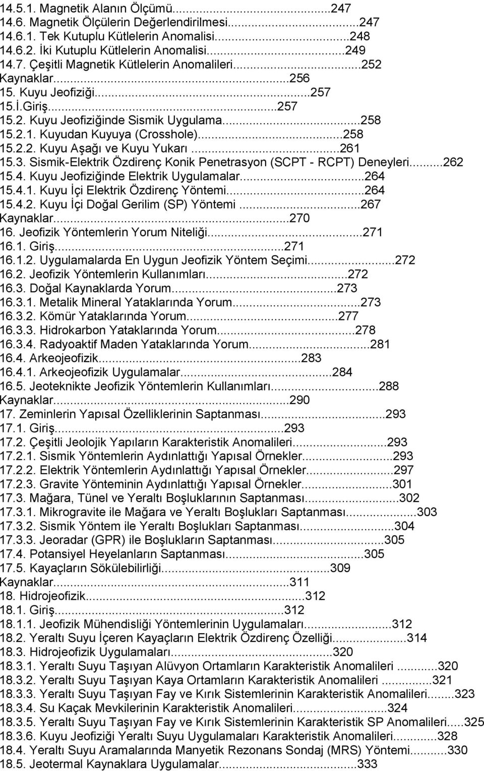 Sismik-Elektrik Özdirenç Konik Penetrasyon (SCPT - RCPT) Deneyleri...262 15.4. Kuyu Jeofiziğinde Elektrik Uygulamalar...264 15.4.1. Kuyu İçi Elektrik Özdirenç Yöntemi...264 15.4.2. Kuyu İçi Doğal Gerilim (SP) Yöntemi.