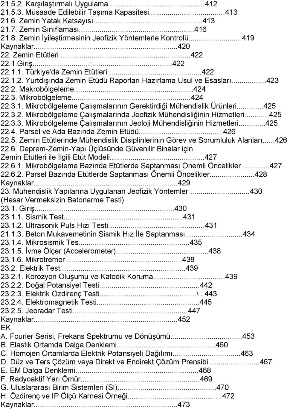 ..423 22.2. Makrobölgeleme...424 22.3. Mikrobölgeleme...424 22.3.1. Mikrobölgeleme Çalışmalarının Gerektirdiği Mühendislik Ürünleri...425 22.3.2. Mikrobölgeleme Çalışmalarında Jeofizik Mühendisliğinin Hizmetleri.