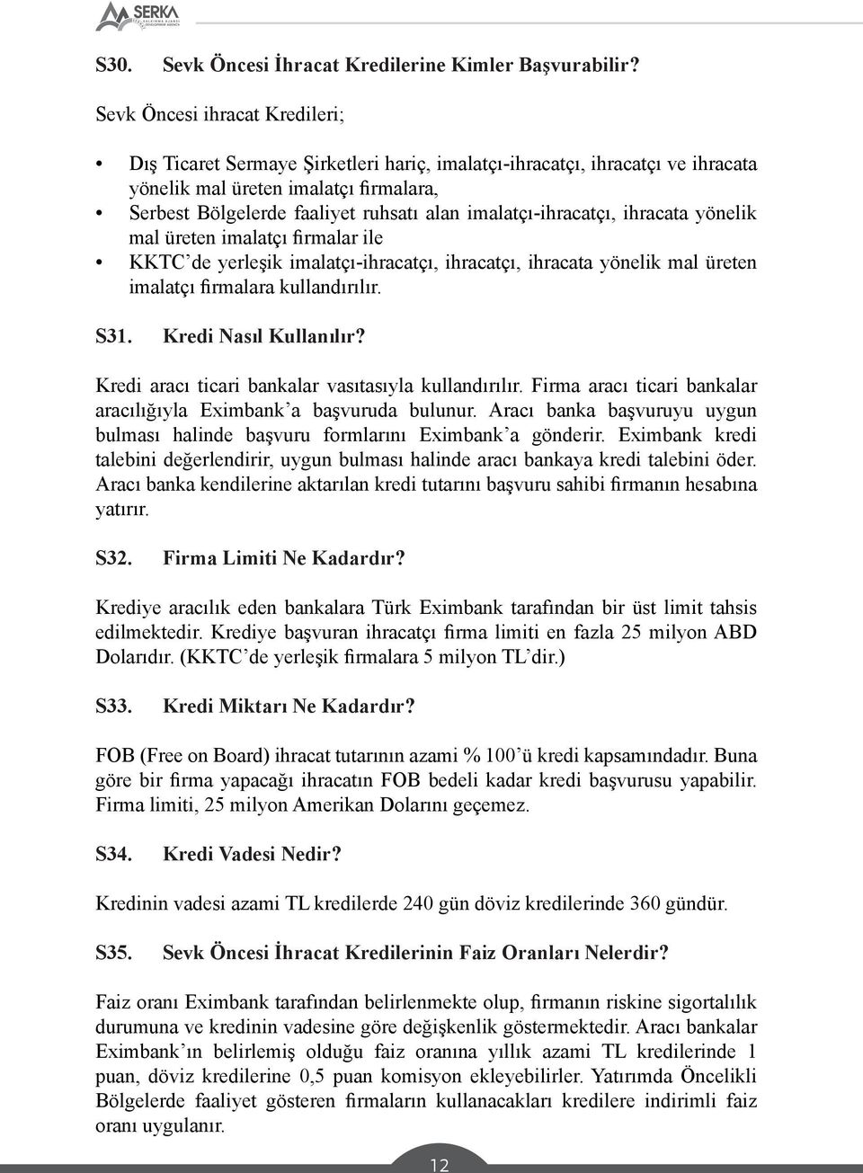 imalatçı-ihracatçı, ihracata yönelik mal üreten imalatçı firmalar ile KKTC de yerleşik imalatçı-ihracatçı, ihracatçı, ihracata yönelik mal üreten imalatçı firmalara kullandırılır. S31.