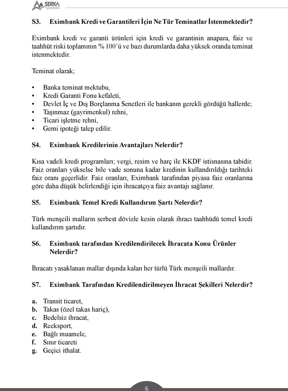 Teminat olarak; Banka teminat mektubu, Kredi Garanti Fonu kefaleti, Devlet İç ve Dış Borçlanma Senetleri ile bankanın gerekli gördüğü hallerde; Taşınmaz (gayrimenkul) rehni, Ticari işletme rehni,