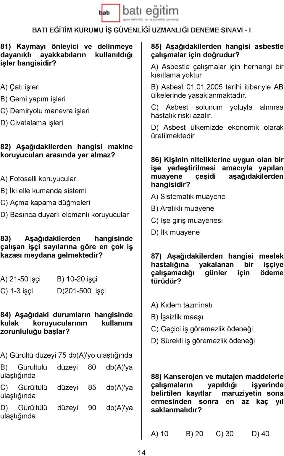 A) Fotoselli koruyucular B) İki elle kumanda sistemi C) Açma kapama düğmeleri D) Basınca duyarlı elemanlı koruyucular 83) Aşağıdakilerden hangisinde çalışan işçi sayılarına göre en çok iş kazası