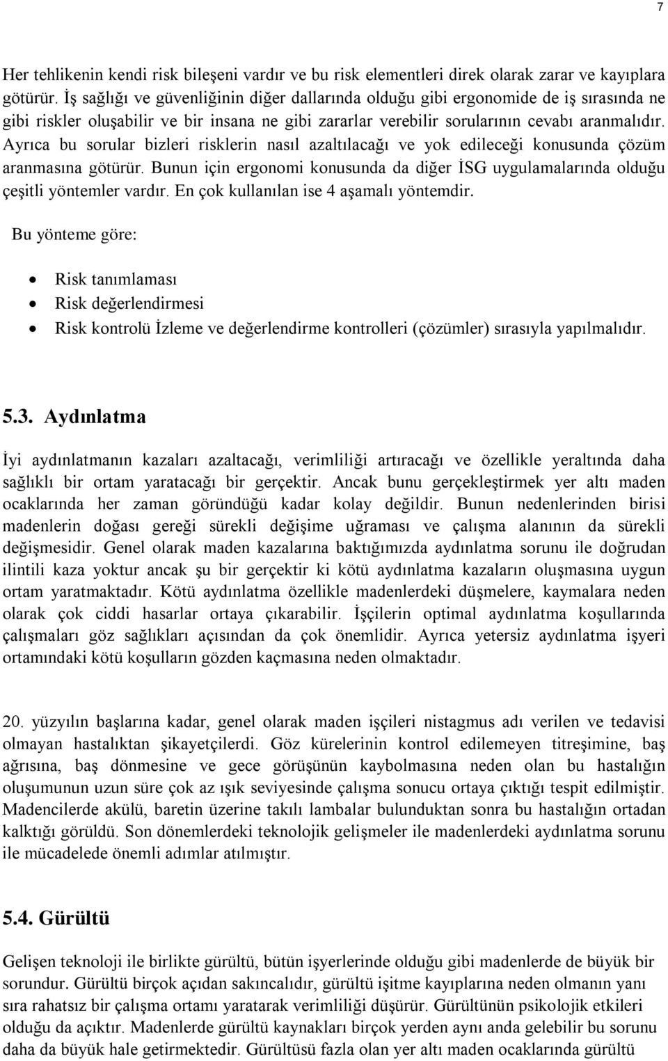 Ayrıca bu sorular bizleri risklerin nasıl azaltılacağı ve yok edileceği konusunda çözüm aranmasına götürür. Bunun için ergonomi konusunda da diğer İSG uygulamalarında olduğu çeşitli yöntemler vardır.