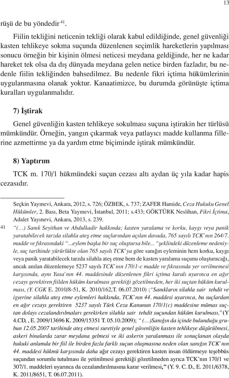 meydana geldiğinde, her ne kadar hareket tek olsa da dış dünyada meydana gelen netice birden fazladır, bu nedenle fiilin tekliğinden bahsedilmez.