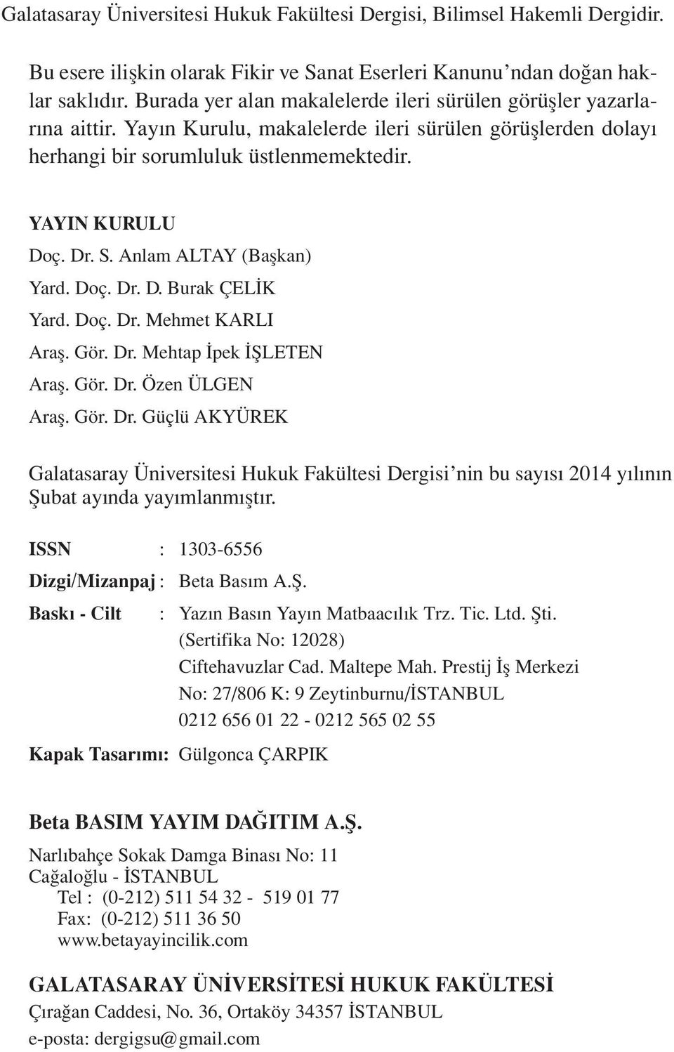 Anlam ALTAY (Başkan) Yard. Doç. Dr. D. Burak ÇELİK Yard. Doç. Dr. Mehmet KARLI Araş. Gör. Dr. Mehtap İpek İŞLETEN Araş. Gör. Dr. Özen ÜLGEN Araş. Gör. Dr. Güçlü AKYÜREK Galatasaray Üniversitesi Hukuk Fakültesi Dergisi nin bu sayısı 2014 yılının Şubat ayında yayımlanmıştır.