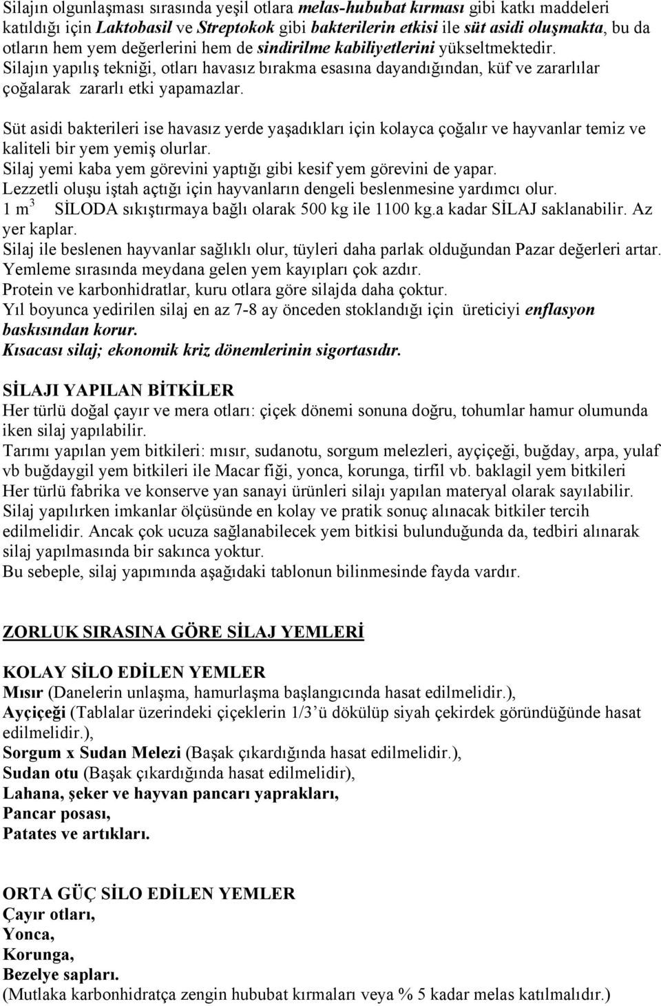 Süt asidi bakterileri ise havasız yerde yaşadıkları için kolayca çoğalır ve hayvanlar temiz ve kaliteli bir yem yemiş olurlar. Silaj yemi kaba yem görevini yaptığı gibi kesif yem görevini de yapar.