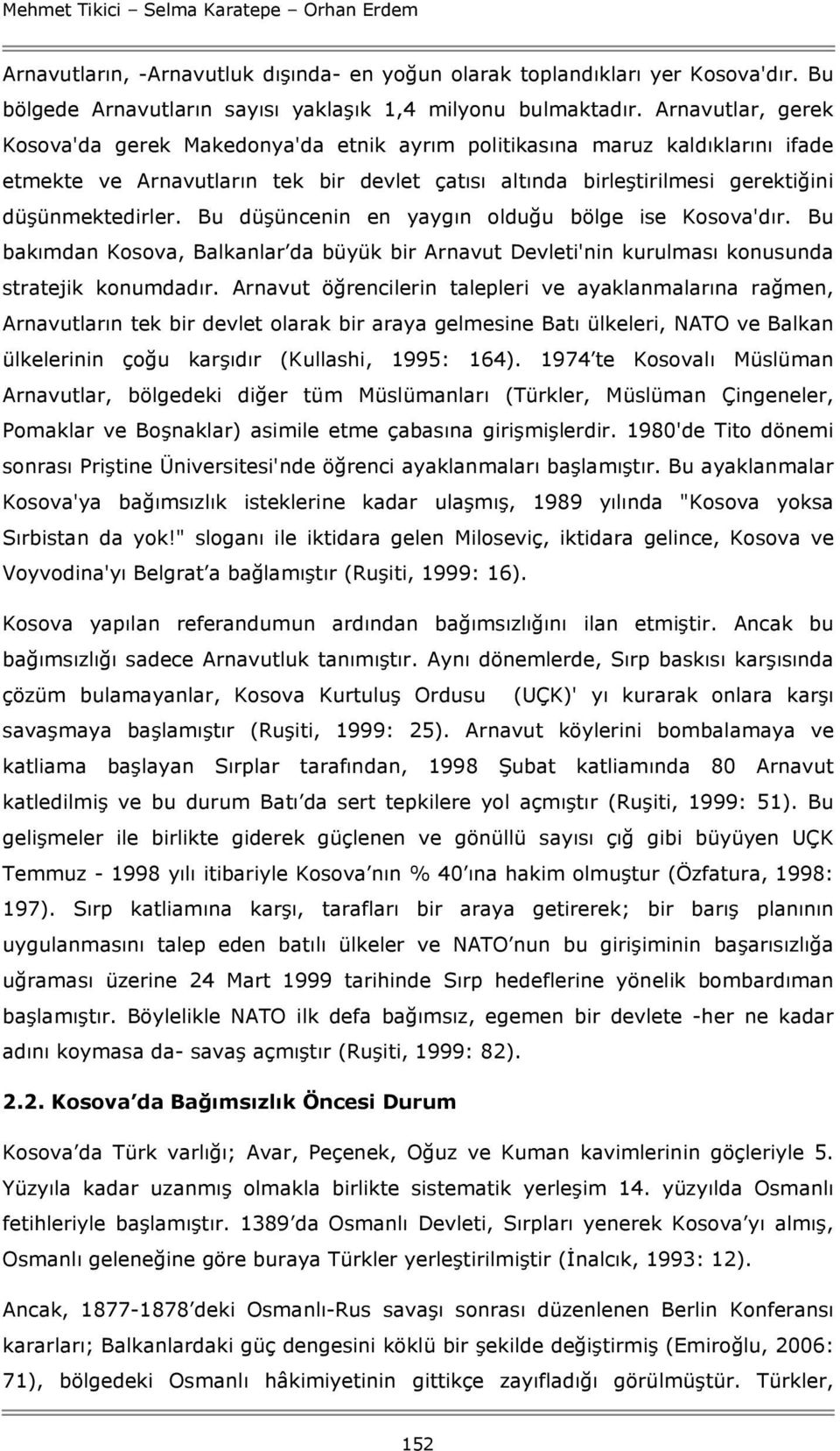 Bu düşüncenin en yaygın olduğu bölge ise Kosova'dır. Bu bakımdan Kosova, Balkanlar da büyük bir Arnavut Devleti'nin kurulması konusunda stratejik konumdadır.