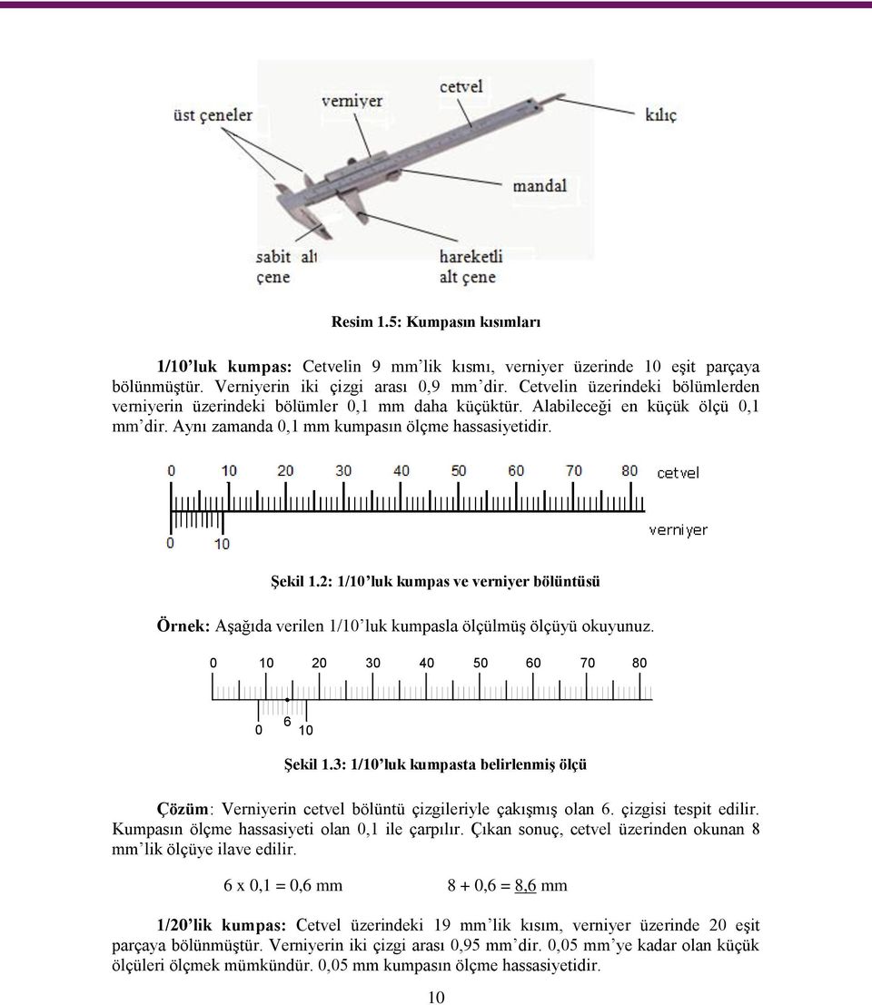 2: 1/10 luk kumpas ve verniyer bölüntüsü Örnek: AĢağıda verilen 1/10 luk kumpasla ölçülmüģ ölçüyü okuyunuz. 0 10 20 30 40 50 60 70 80 0 6 10 ġekil 1.