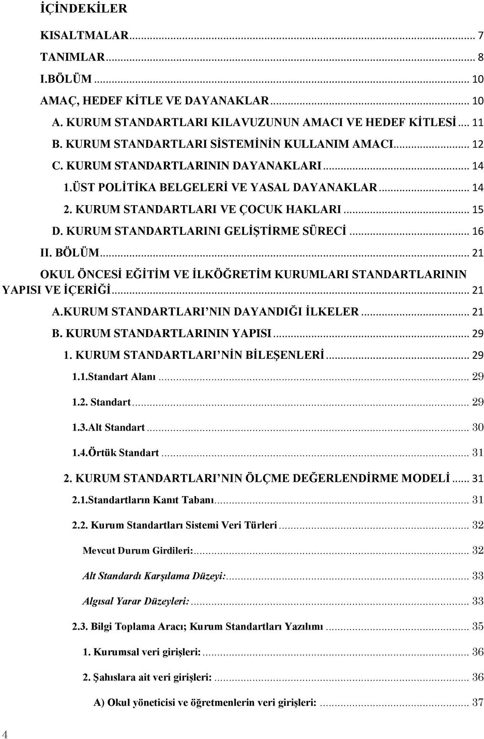 KURUM STANDARTLARINI GELİŞTİRME SÜRECİ... 16 II. BÖLÜM... 21 OKUL ÖNCESİ EĞİTİM VE İLKÖĞRETİM KURUMLARI STANDARTLARININ YAPISI VE İÇERİĞİ... 21 A.KURUM STANDARTLARI NIN DAYANDIĞI İLKELER... 21 B.