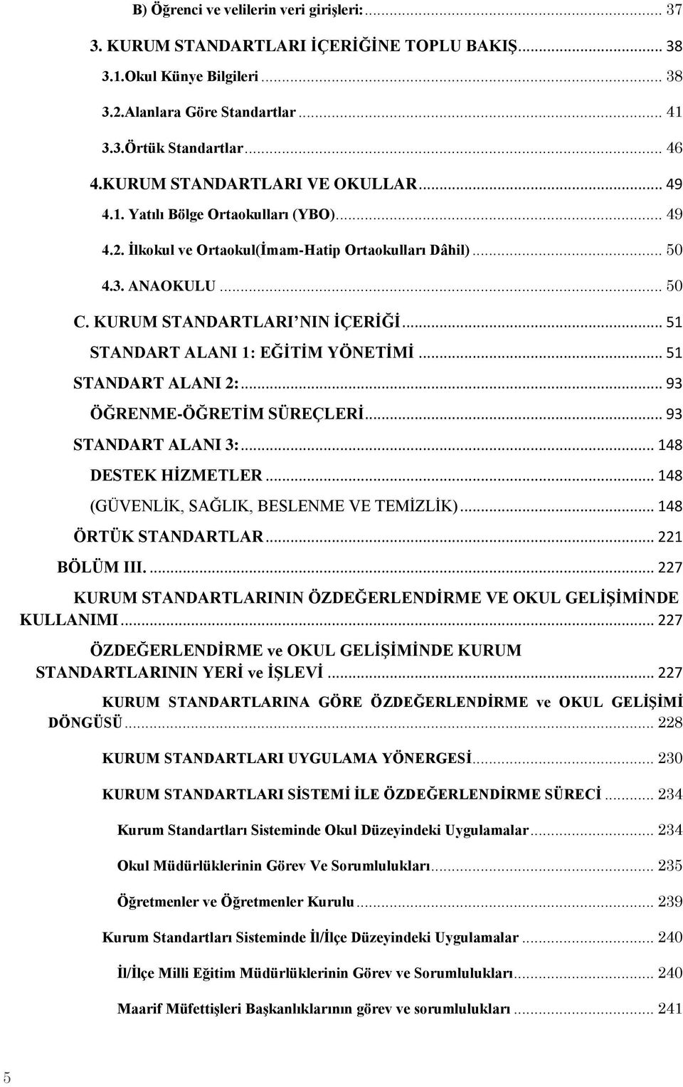 .. 51 STANDART ALANI 1: EĞİTİM YÖNETİMİ... 51 STANDART ALANI 2:... 93 ÖĞRENME-ÖĞRETİM SÜREÇLERİ... 93 STANDART ALANI 3:... 148 DESTEK HİZMETLER... 148 (GÜVENLİK, SAĞLIK, BESLENME VE TEMİZLİK).