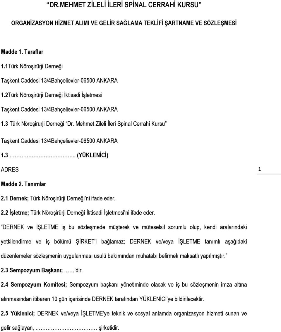 Mehmet Zileli İleri Spinal Cerrahi Kursu Taşkent Caddesi 13/4Bahçelievler-06500 ANKARA 1.3... (YÜKLENİCİ) ADRES 1 Madde 2. Tanımlar 2.1 Dernek; Türk Nöroşirürji Derneği ni ifade eder. 2.2 İşletme; Türk Nöroşirürji Derneği İktisadi İşletmesi ni ifade eder.