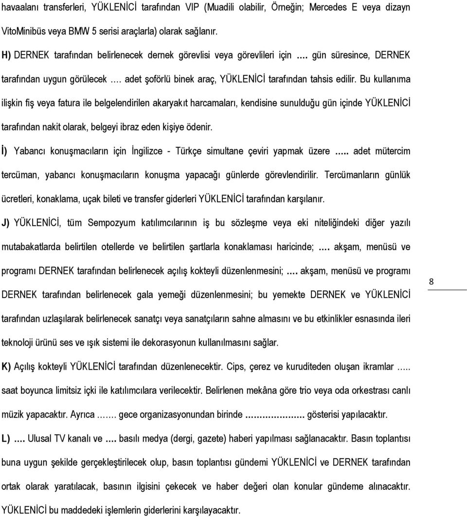 Bu kullanıma ilişkin fiş veya fatura ile belgelendirilen akaryakıt harcamaları, kendisine sunulduğu gün içinde YÜKLENİCİ tarafından nakit olarak, belgeyi ibraz eden kişiye ödenir.