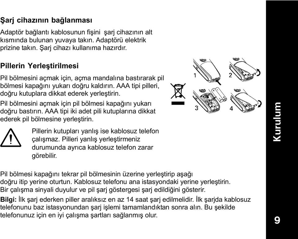 Pil bölmesini açmak için pil bölmesi kapağ n yukar doğru bast r n. AAA tipi iki adet pili kutuplar na dikkat ederek pil bölmesine yerleştirin. Pillerin kutuplar yanl ş ise kablosuz telefon çal şmaz.