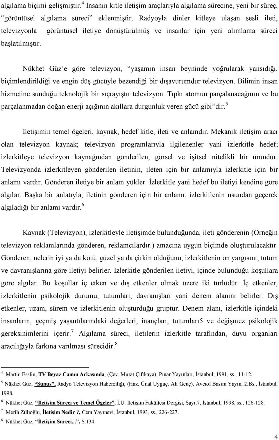 Nükhet Güz e göre televizyon, yaşamın insan beyninde yoğrularak yansıdığı, biçimlendirildiği ve engin düş gücüyle bezendiği bir dışavurumdur televizyon.