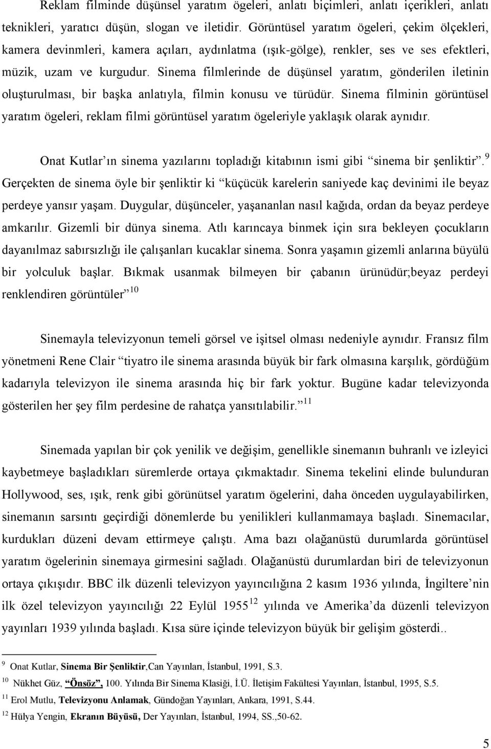 Sinema filmlerinde de düşünsel yaratım, gönderilen iletinin oluşturulması, bir başka anlatıyla, filmin konusu ve türüdür.