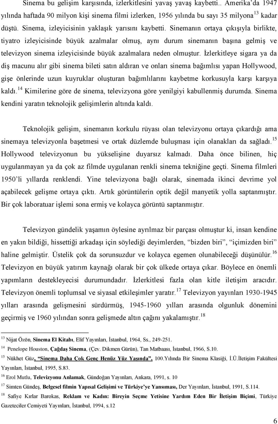 Sinemanın ortaya çıkışıyla birlikte, tiyatro izleyicisinde büyük azalmalar olmuş, aynı durum sinemanın başına gelmiş ve televizyon sinema izleyicisinde büyük azalmalara neden olmuştur.