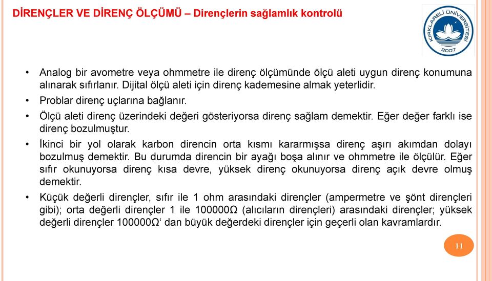 Eğer değer farklı ise direnç bozulmuştur. İkinci bir yol olarak karbon direncin orta kısmı kararmışsa direnç aşırı akımdan dolayı bozulmuş demektir.