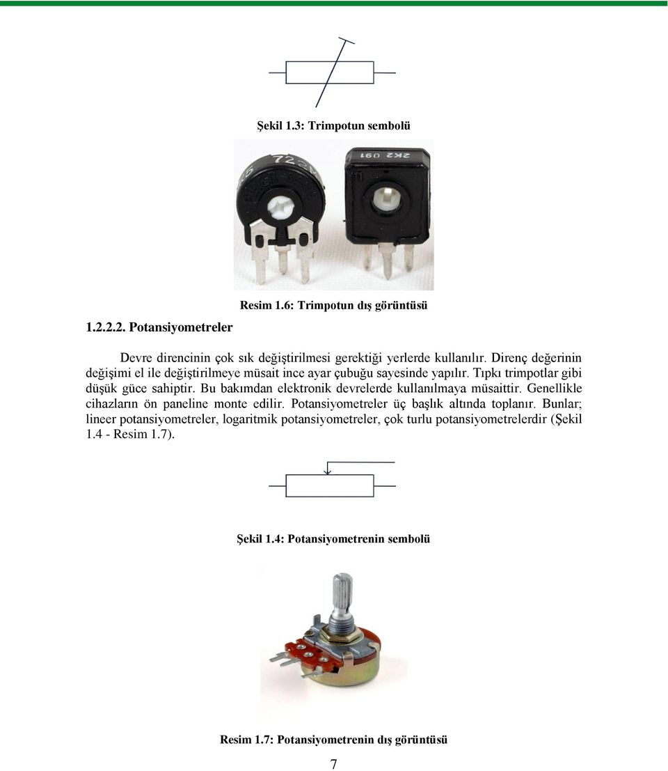 Bu bakımdan elektronik devrelerde kullanılmaya müsaittir. Genellikle cihazların ön paneline monte edilir. Potansiyometreler üç başlık altında toplanır.