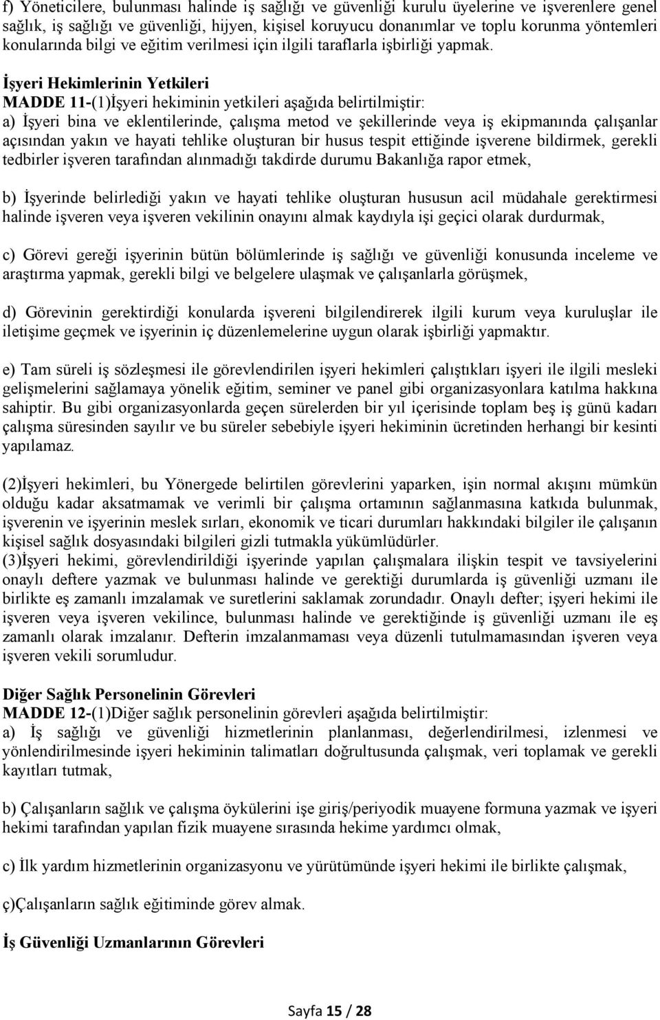 İşyeri Hekimlerinin Yetkileri MADDE 11-(1)İşyeri hekiminin yetkileri aşağıda belirtilmiştir: a) İşyeri bina ve eklentilerinde, çalışma metod ve şekillerinde veya iş ekipmanında çalışanlar açısından