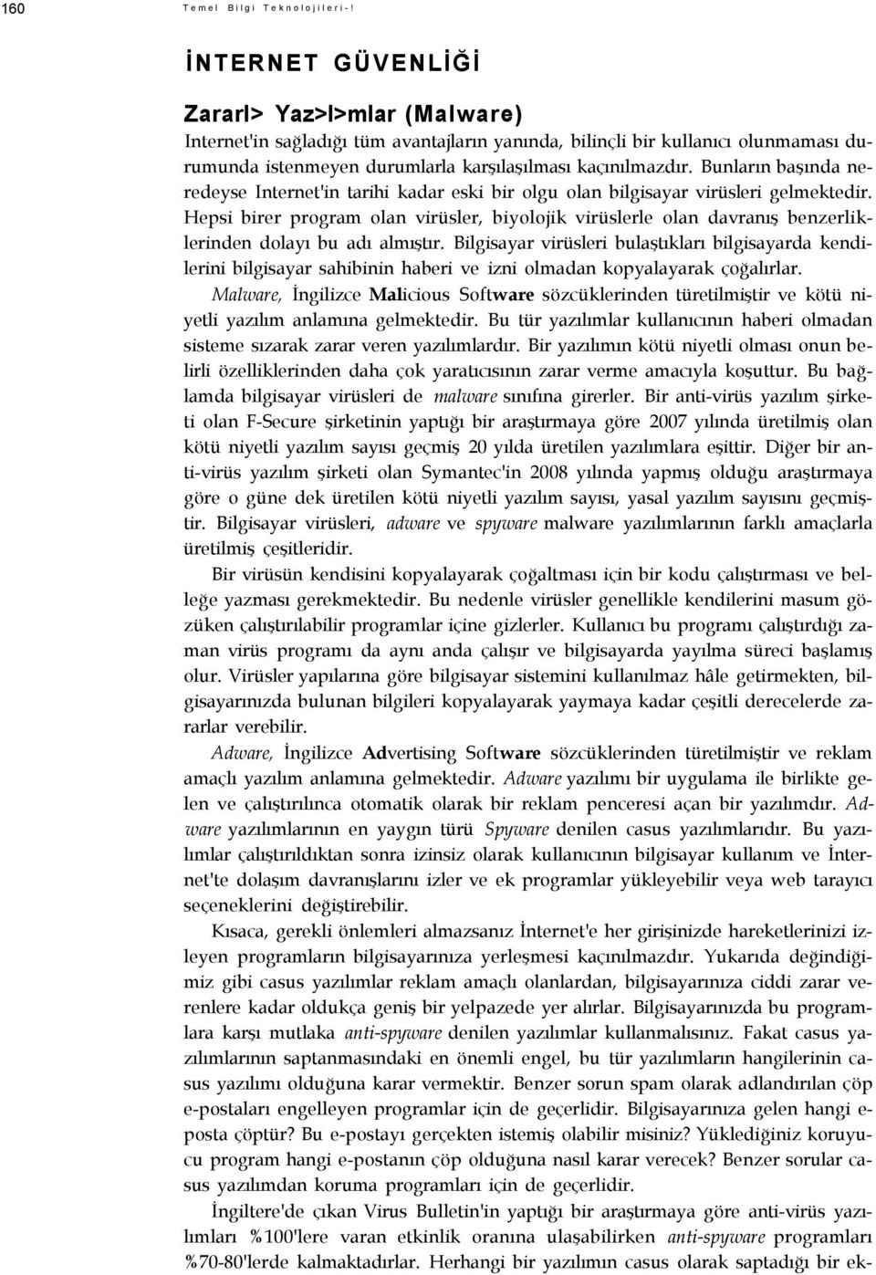 Bunların başında neredeyse Internet'in tarihi kadar eski bir olgu olan bilgisayar virüsleri gelmektedir.