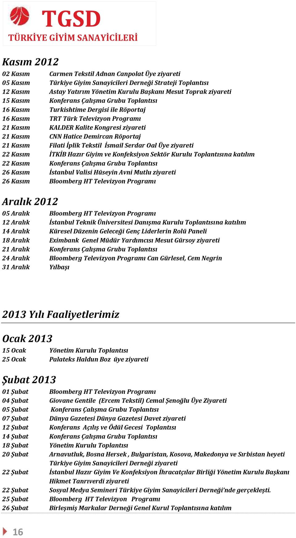 21 Kasım Filati İplik Tekstil İsmail Serdar Oal Üye ziyareti 22 Kasım İTKİB Hazır Giyim ve Konfeksiyon Sektör Kurulu Toplantısına katılım 22 Kasım Konferans Çalışma Grubu Toplantısı 26 Kasım İstanbul