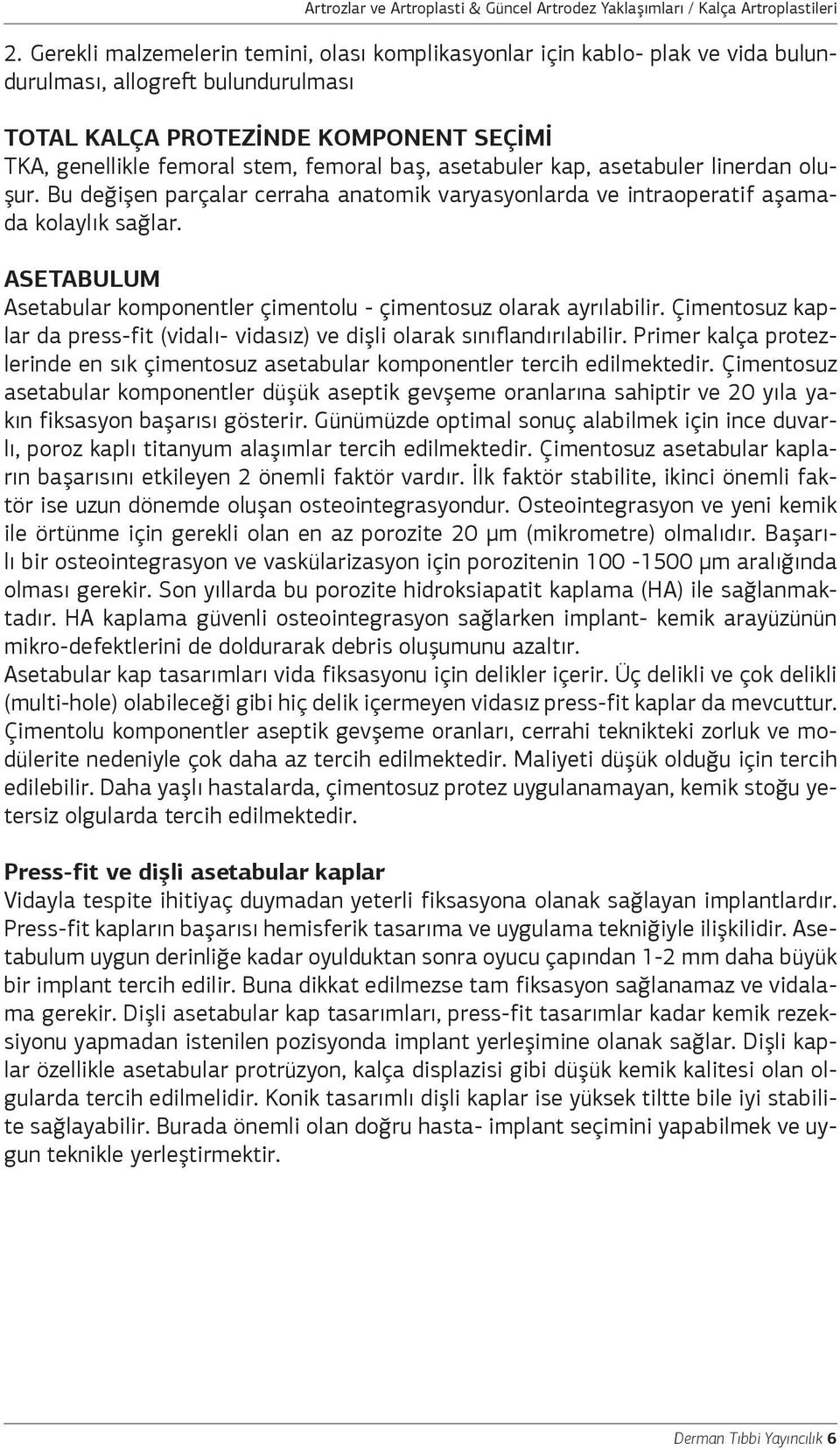 ASETABULUM Asetabular komponentler çimentolu - çimentosuz olarak ayrılabilir. Çimentosuz kaplar da press-fit (vidalı- vidasız) ve dişli olarak sınıflandırılabilir.