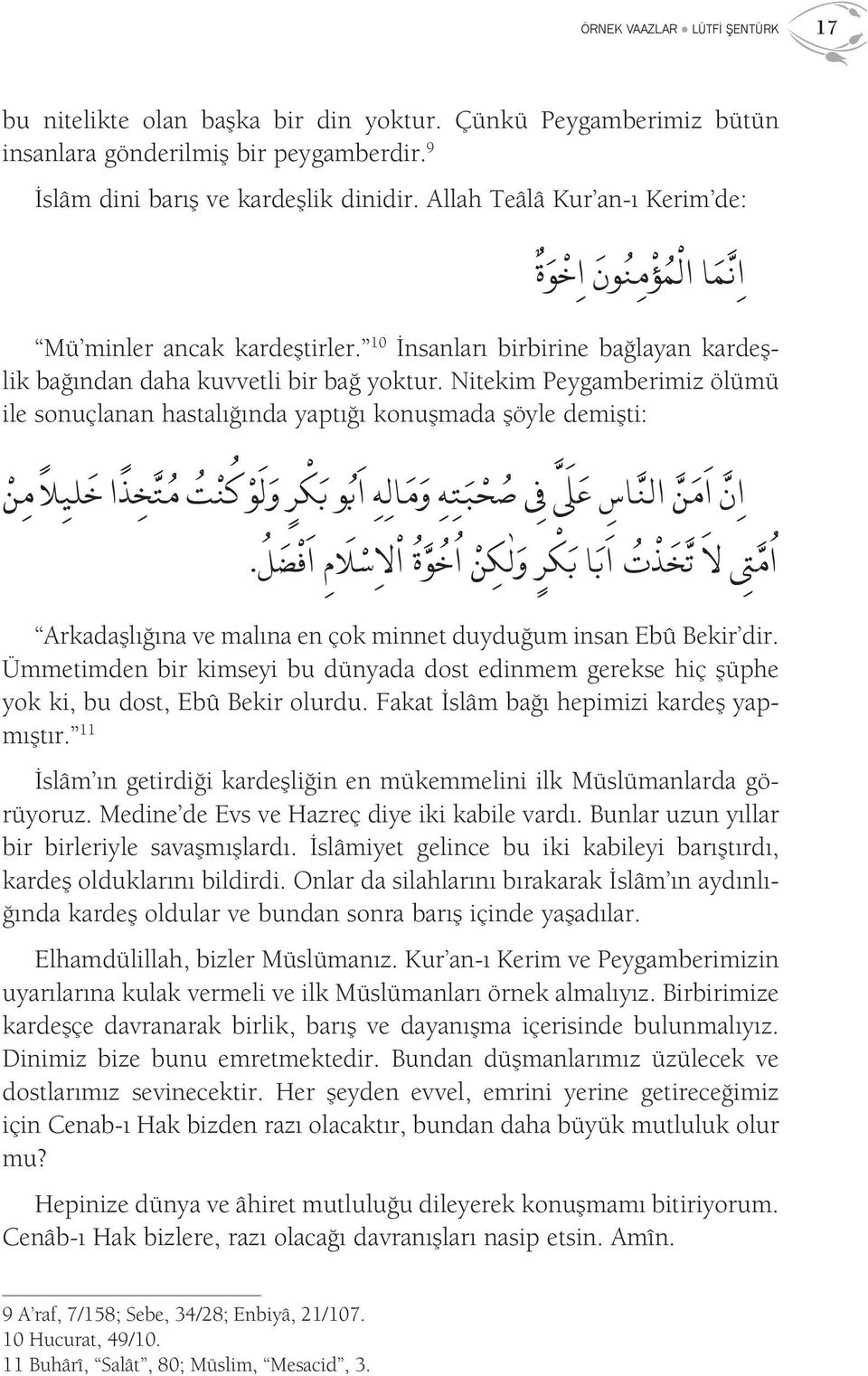 Nitekim Peygamberimiz ölümü ile sonuçlanan hastalığında yaptığı konuşmada şöyle demişti: ا ن ا م ن الن اس ع ص ح ب ت ه و م ال ه ا ب و ب ك ر و ل و ك ن ت م ت خ ذ ا خ لي لا م ن ا م لا ت خ ذ ت ا ب ا ب ك ر