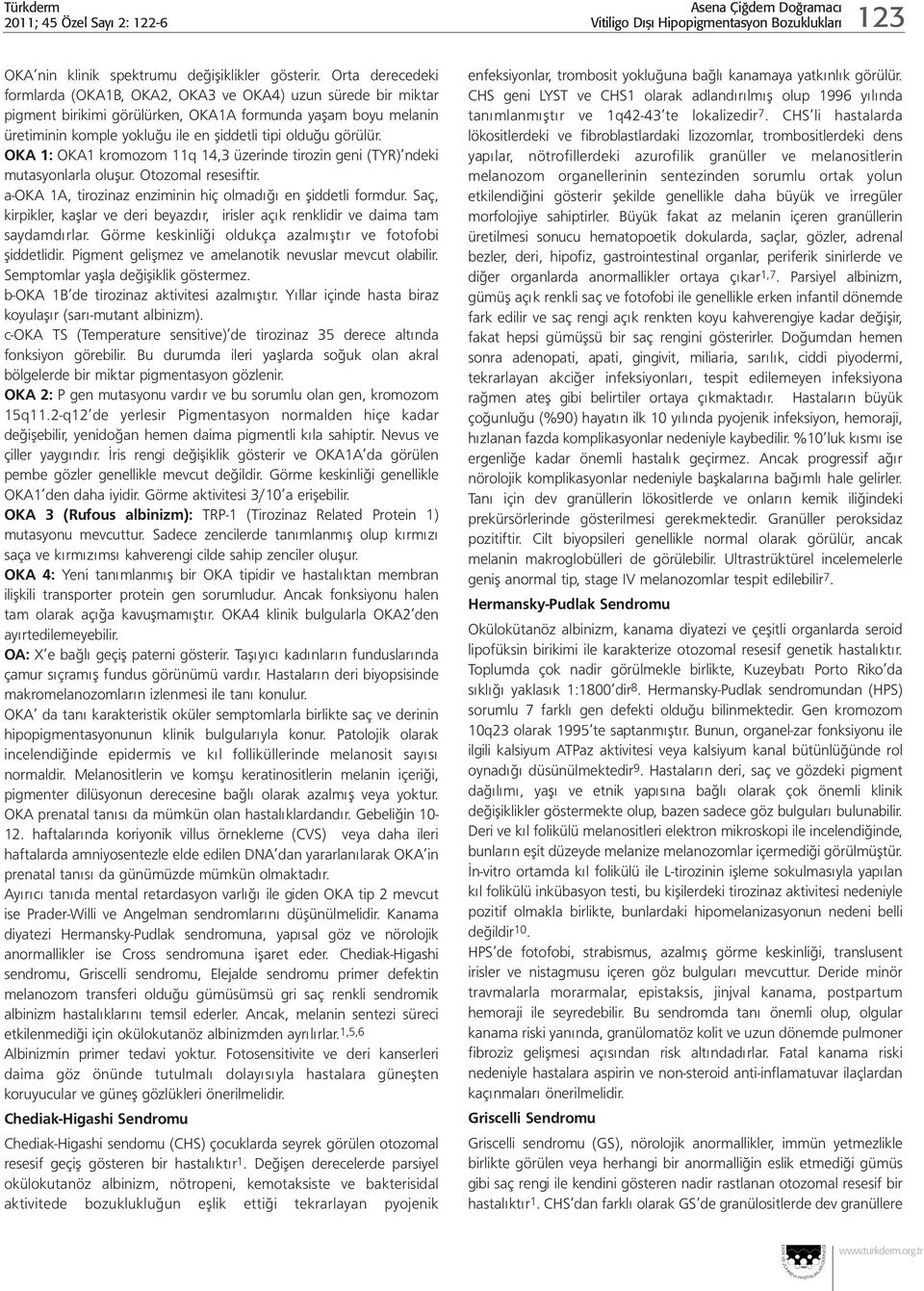 görülür. OKA 1: OKA1 kromozom 11q 14,3 üzerinde tirozin geni (TYR) ndeki mutasyonlarla oluşur. Otozomal resesiftir. a-oka 1A, tirozinaz enziminin hiç olmadığı en şiddetli formdur.